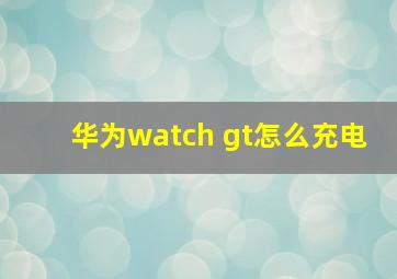 华为watch gt怎么充电